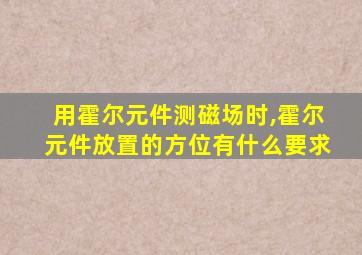 用霍尔元件测磁场时,霍尔元件放置的方位有什么要求