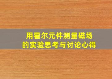 用霍尔元件测量磁场的实验思考与讨论心得