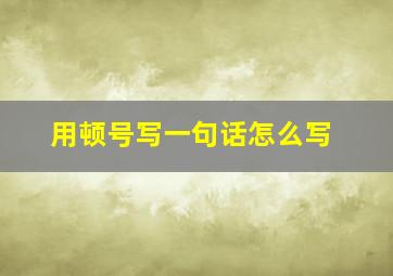 用顿号写一句话怎么写