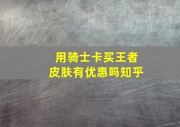 用骑士卡买王者皮肤有优惠吗知乎