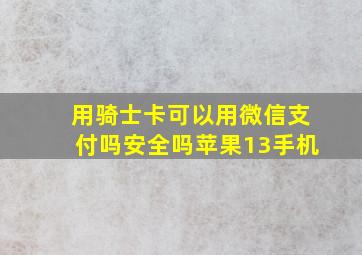 用骑士卡可以用微信支付吗安全吗苹果13手机