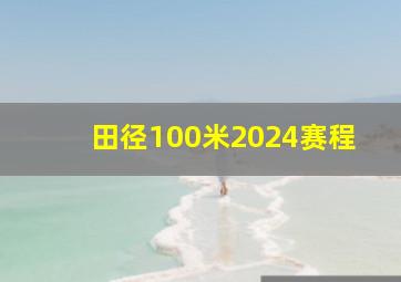 田径100米2024赛程