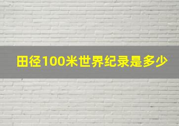 田径100米世界纪录是多少