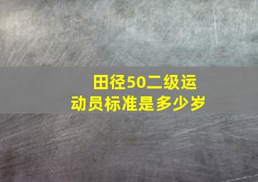 田径50二级运动员标准是多少岁