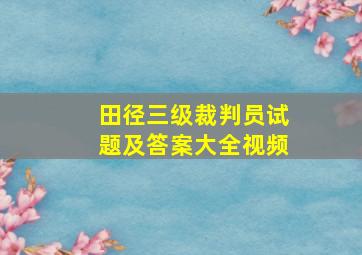 田径三级裁判员试题及答案大全视频