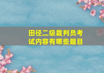 田径二级裁判员考试内容有哪些题目