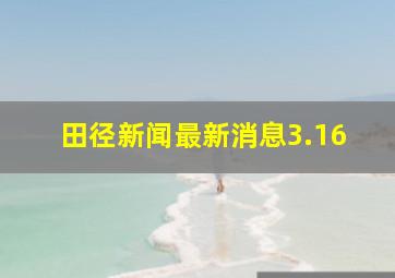 田径新闻最新消息3.16