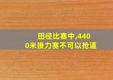 田径比赛中,4400米接力赛不可以抢道