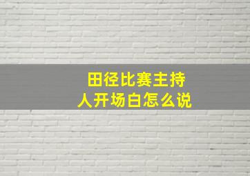 田径比赛主持人开场白怎么说