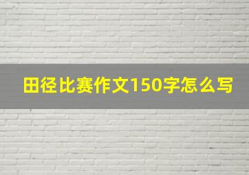 田径比赛作文150字怎么写