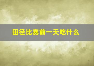 田径比赛前一天吃什么