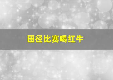 田径比赛喝红牛