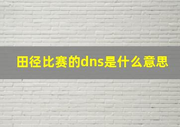 田径比赛的dns是什么意思