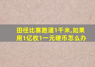 田径比赛跑道1千米,如果用1亿枚1一元硬币怎么办