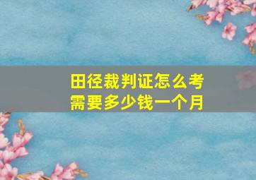 田径裁判证怎么考需要多少钱一个月