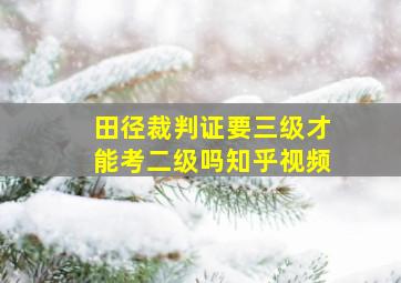 田径裁判证要三级才能考二级吗知乎视频