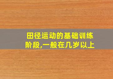 田径运动的基础训练阶段,一般在几岁以上