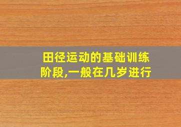 田径运动的基础训练阶段,一般在几岁进行