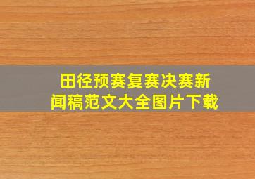 田径预赛复赛决赛新闻稿范文大全图片下载