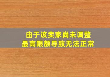 由于该卖家尚未调整最高限额导致无法正常