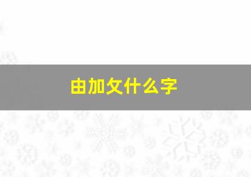 由加攵什么字