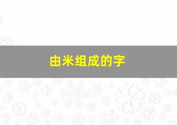 由米组成的字