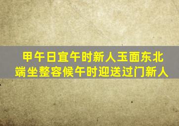 甲午日宜午时新人玉面东北端坐整容候午时迎送过门新人