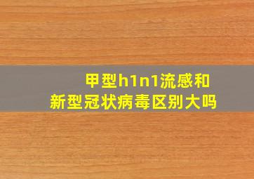 甲型h1n1流感和新型冠状病毒区别大吗