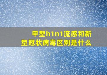 甲型h1n1流感和新型冠状病毒区别是什么