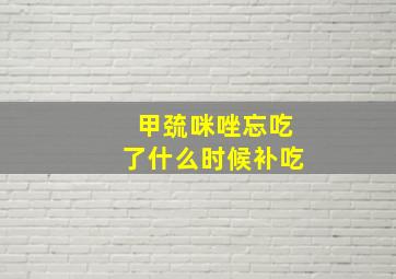 甲巯咪唑忘吃了什么时候补吃