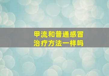 甲流和普通感冒治疗方法一样吗