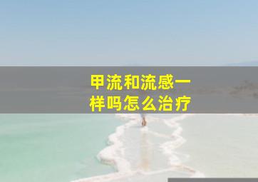 甲流和流感一样吗怎么治疗