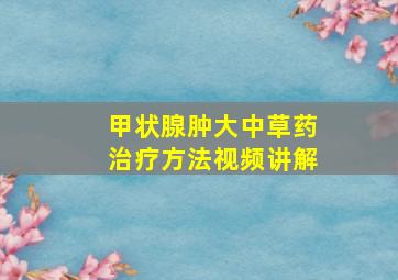 甲状腺肿大中草药治疗方法视频讲解