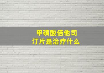 甲磺酸倍他司汀片是治疗什么