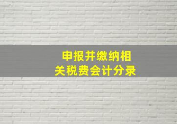 申报并缴纳相关税费会计分录