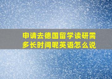 申请去德国留学读研需多长时间呢英语怎么说