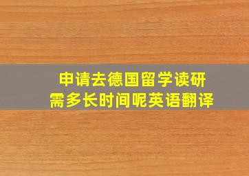 申请去德国留学读研需多长时间呢英语翻译