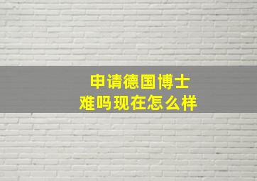 申请德国博士难吗现在怎么样