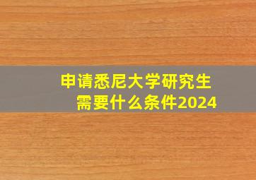 申请悉尼大学研究生需要什么条件2024