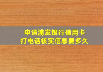 申请浦发银行信用卡打电话核实信息要多久