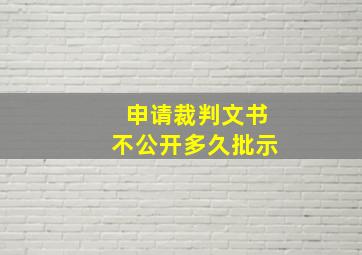 申请裁判文书不公开多久批示