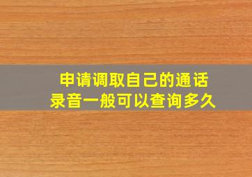 申请调取自己的通话录音一般可以查询多久