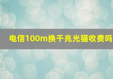 电信100m换千兆光猫收费吗