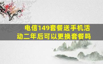 电信149套餐送手机活动二年后可以更换套餐吗