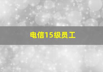 电信15级员工