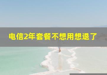 电信2年套餐不想用想退了