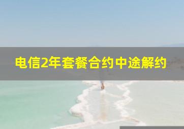 电信2年套餐合约中途解约