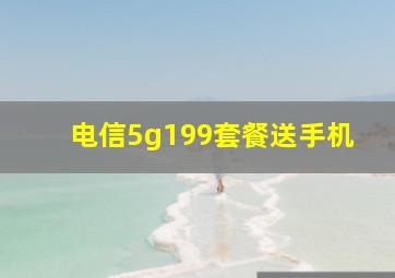 电信5g199套餐送手机