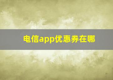 电信app优惠券在哪