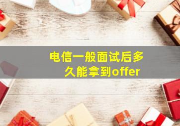 电信一般面试后多久能拿到offer